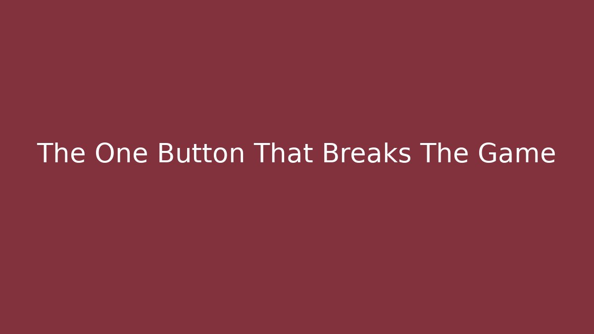 The One Button That Breaks The Game