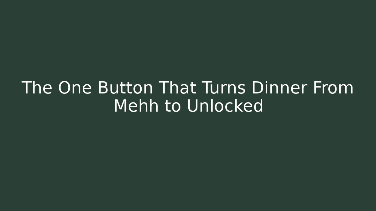The One Button That Turns Dinner From Mehh to Unlocked