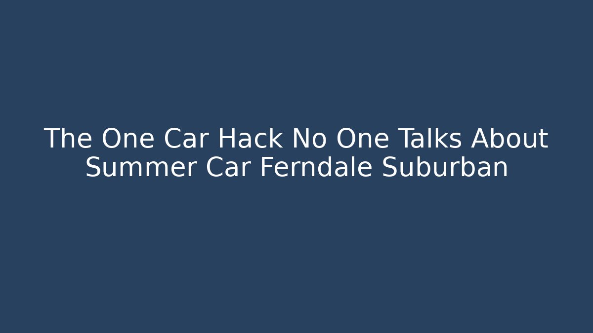 The One Car Hack No One Talks About Summer Car Ferndale Suburban