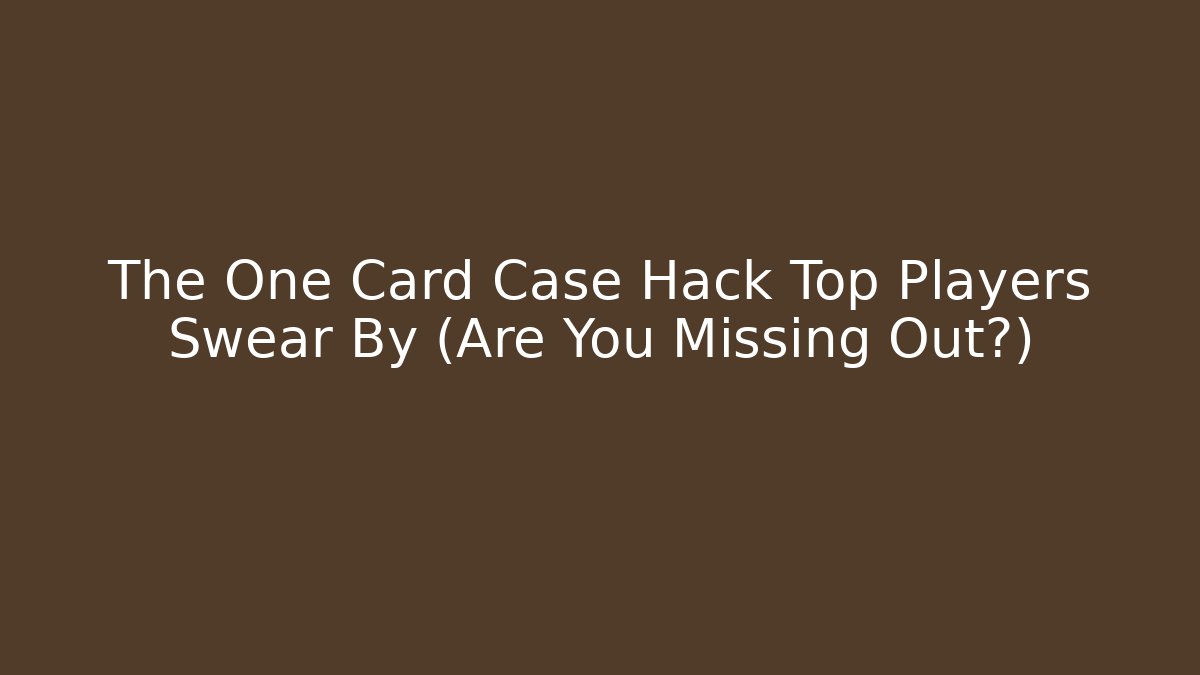 The One Card Case Hack Top Players Swear By (Are You Missing Out?)
