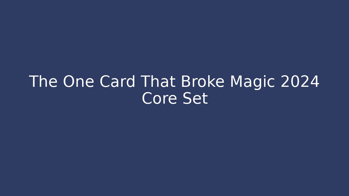 The One Card That Broke Magic 2024 Core Set