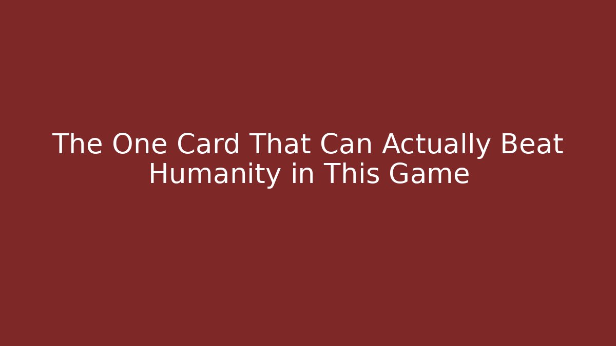 The One Card That Can Actually Beat Humanity in This Game