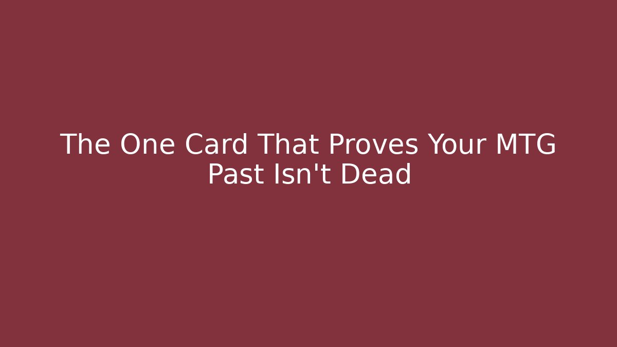 The One Card That Proves Your MTG Past Isn't Dead