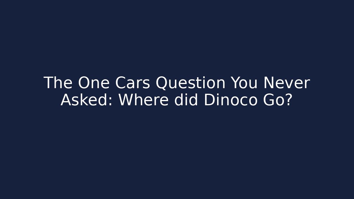 The One Cars Question You Never Asked: Where did Dinoco Go?