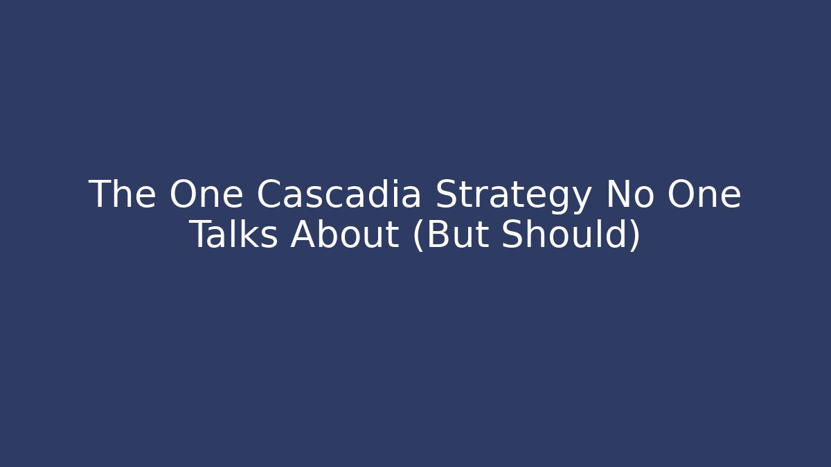 The One Cascadia Strategy No One Talks About (But Should)