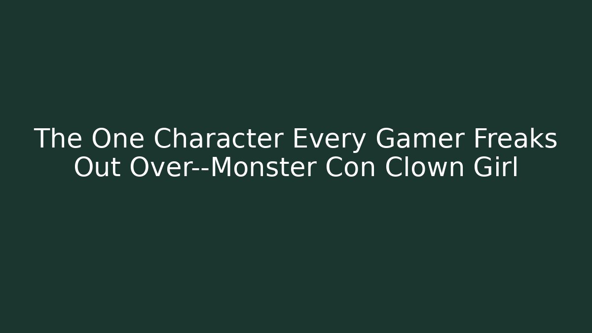 The One Character Every Gamer Freaks Out Over—Monster Con Clown Girl - Método de Aprovação
