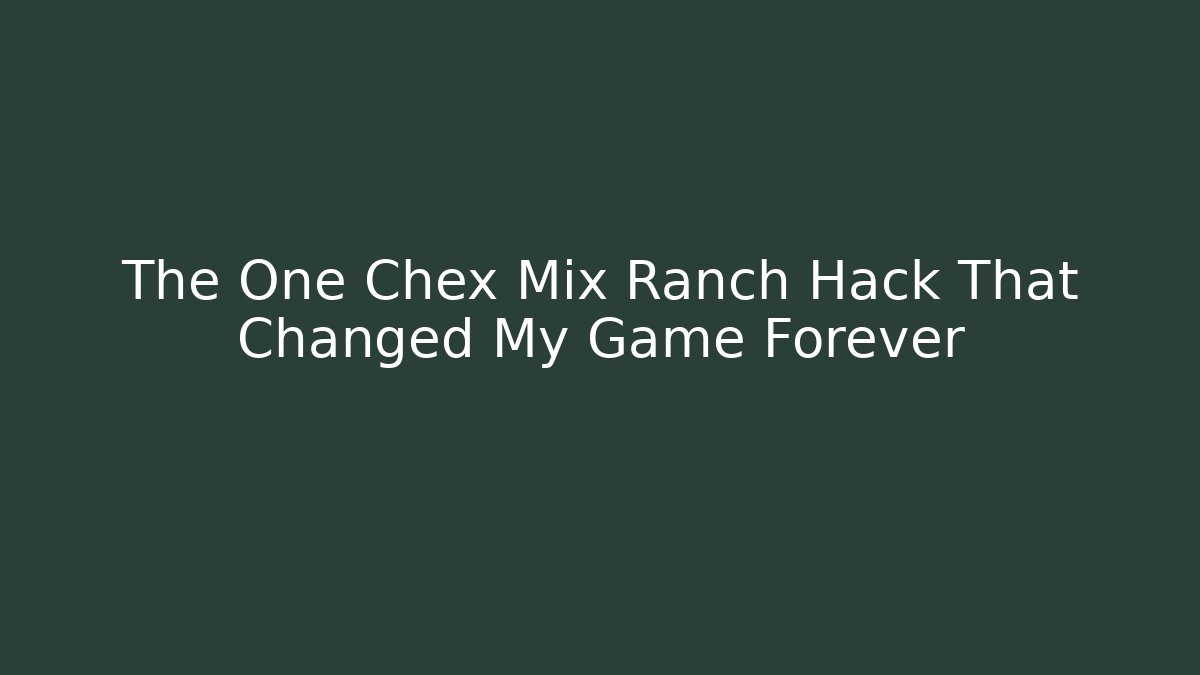 The One Chex Mix Ranch Hack That Changed My Game Forever