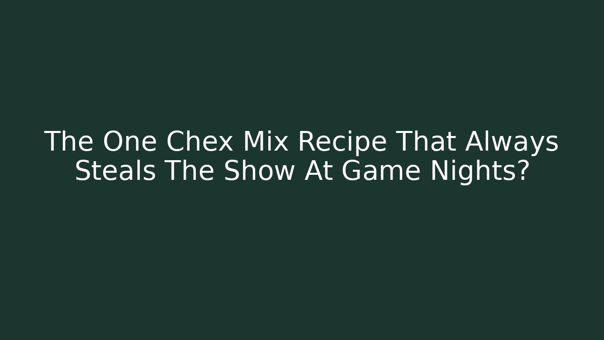 The One Chex Mix Recipe That Always Steals The Show At Game Nights?