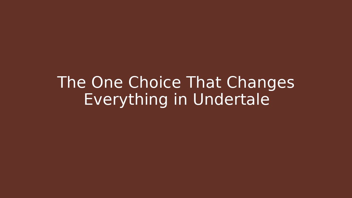 The One Choice That Changes Everything in Undertale