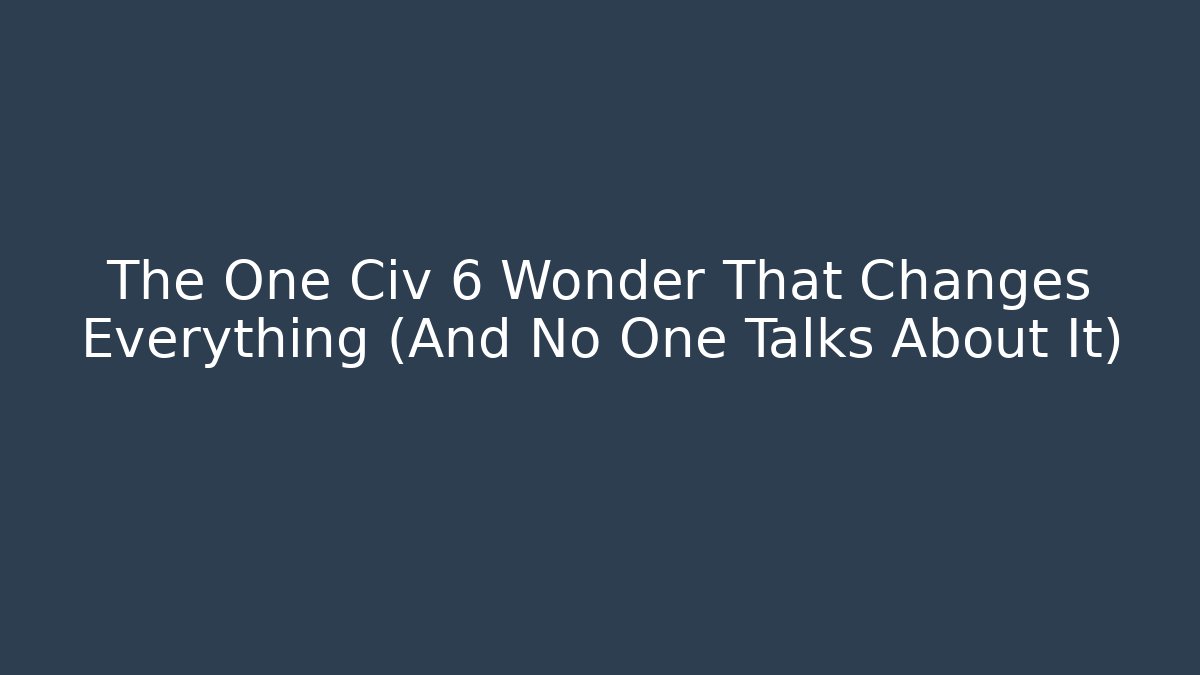 The One Civ 6 Wonder That Changes Everything (And No One Talks About It)