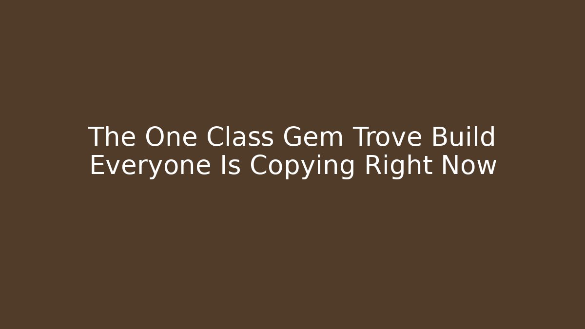 The One Class Gem Trove Build Everyone Is Copying Right Now
