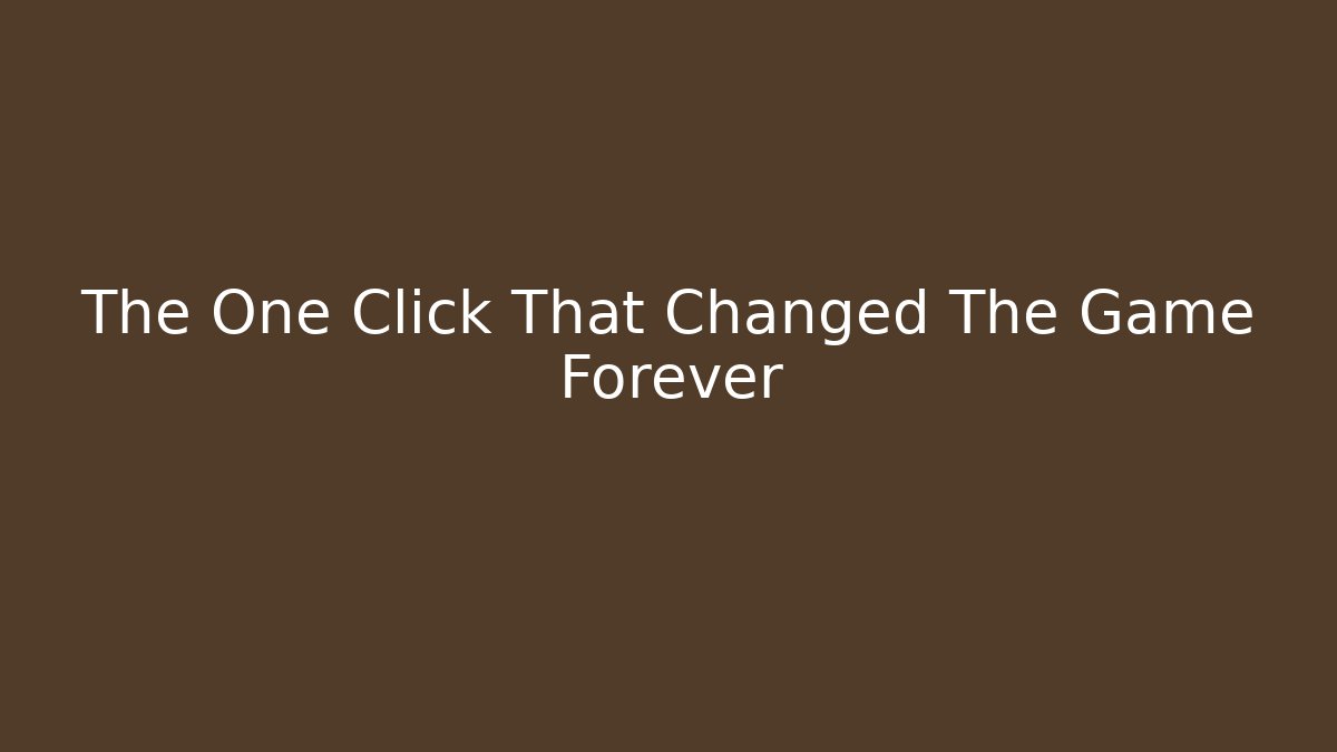 The One Click That Changed The Game Forever