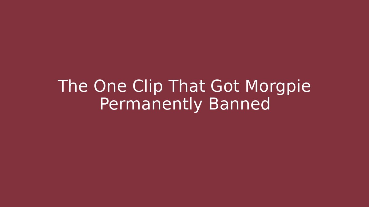 The One Clip That Got Morgpie Permanently Banned