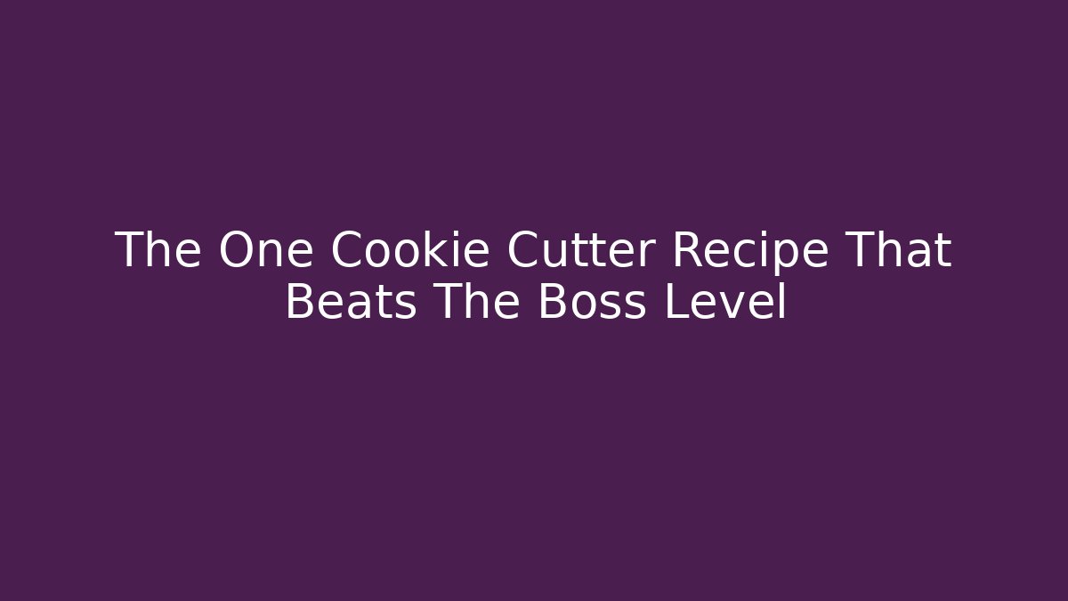 The One Cookie Cutter Recipe That Beats The Boss Level