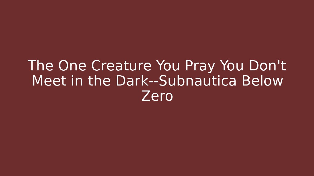 The One Creature You Pray You Don’t Meet in the Dark—Subnautica Below Zero