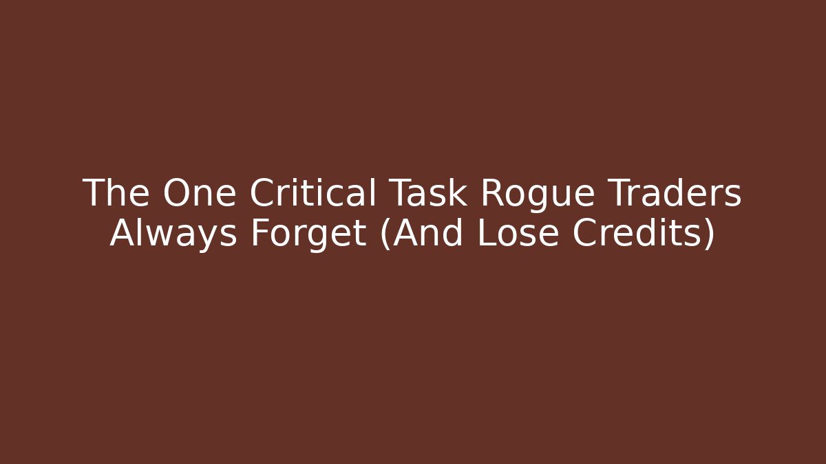 The One Critical Task Rogue Traders Always Forget (And Lose Credits)