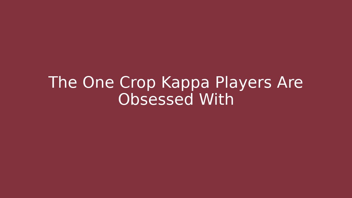 The One Crop Kappa Players Are Obsessed With