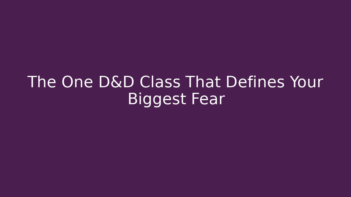 The One D&D Class That Defines Your Biggest Fear