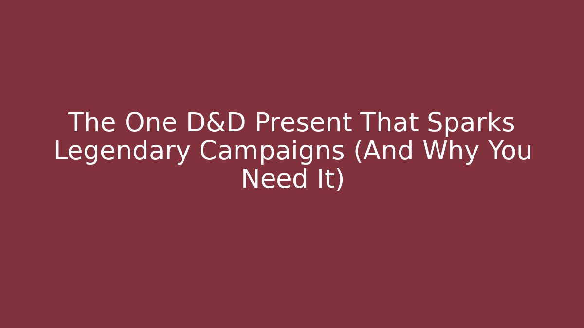 The One D&D Present That Sparks Legendary Campaigns (And Why You Need It)