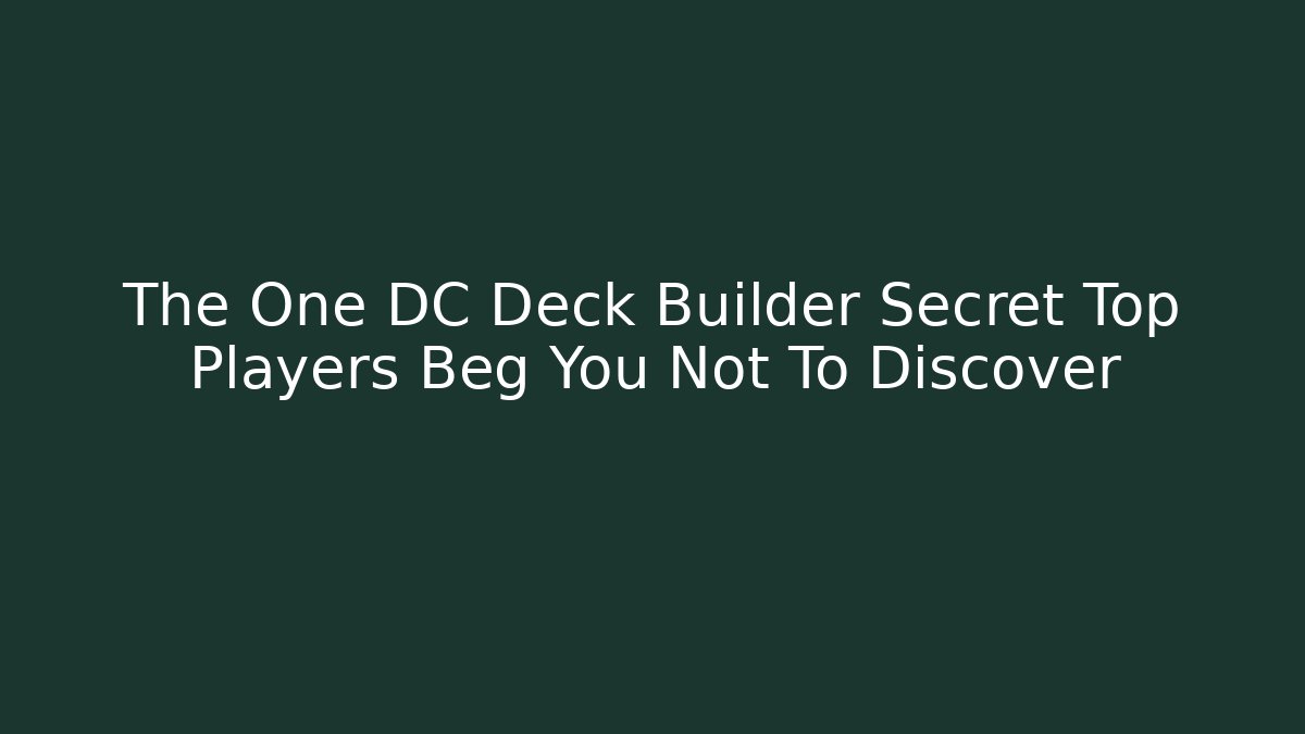 The One DC Deck Builder Secret Top Players Beg You Not To Discover