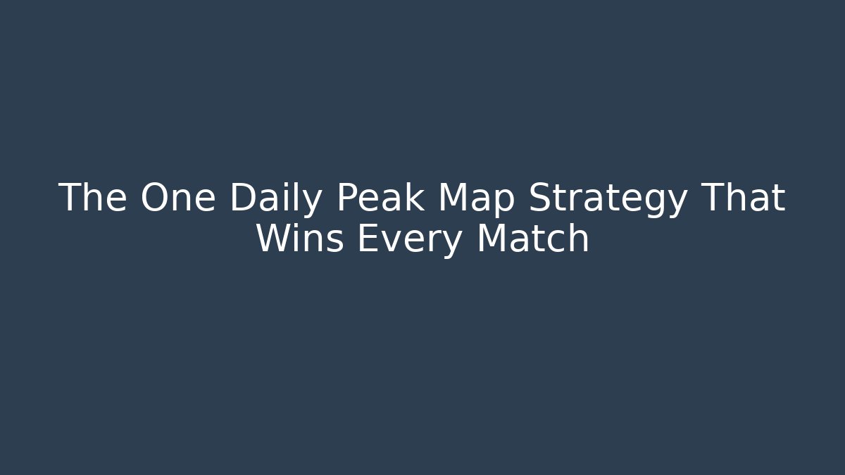 The One Daily Peak Map Strategy That Wins Every Match