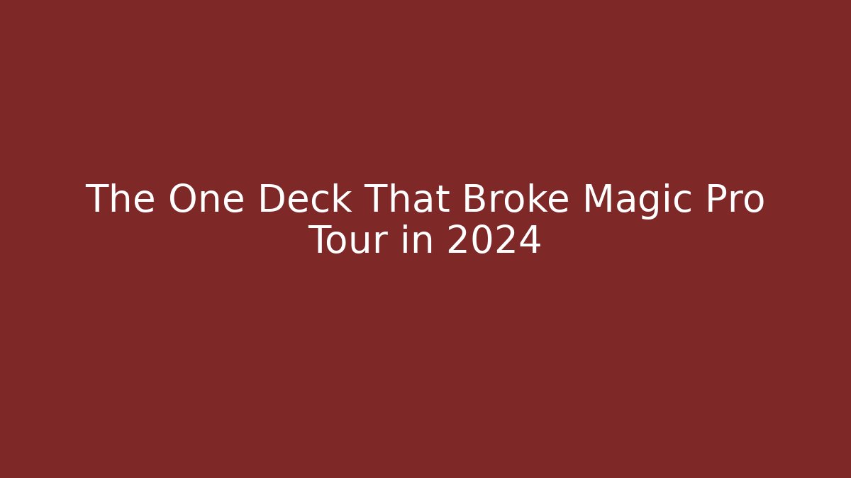The One Deck That Broke Magic Pro Tour in 2024