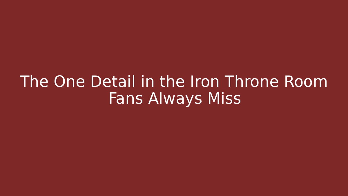 The One Detail in the Iron Throne Room Fans Always Miss