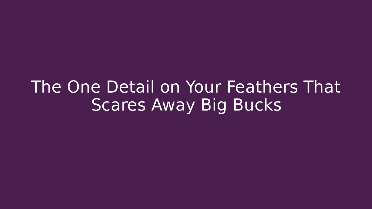 The One Detail on Your Feathers That Scares Away Big Bucks