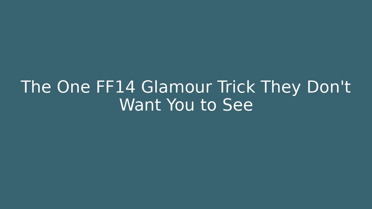 The One FF14 Glamour Trick They Don’t Want You to See - Método de Aprovação