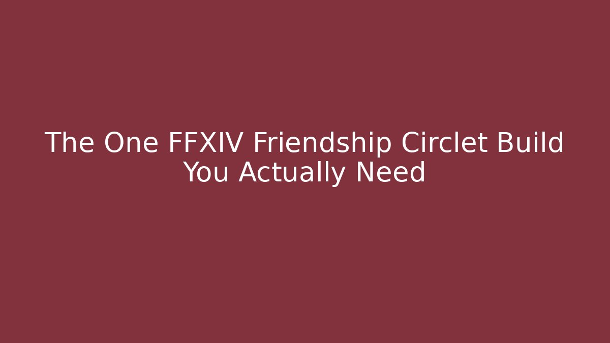 The One FFXIV Friendship Circlet Build You Actually Need - Método de Aprovação