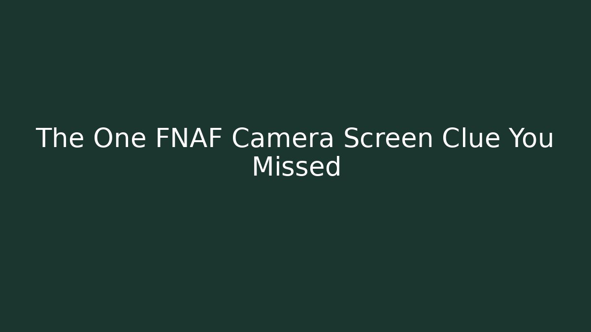 The One FNAF Camera Screen Clue You Missed