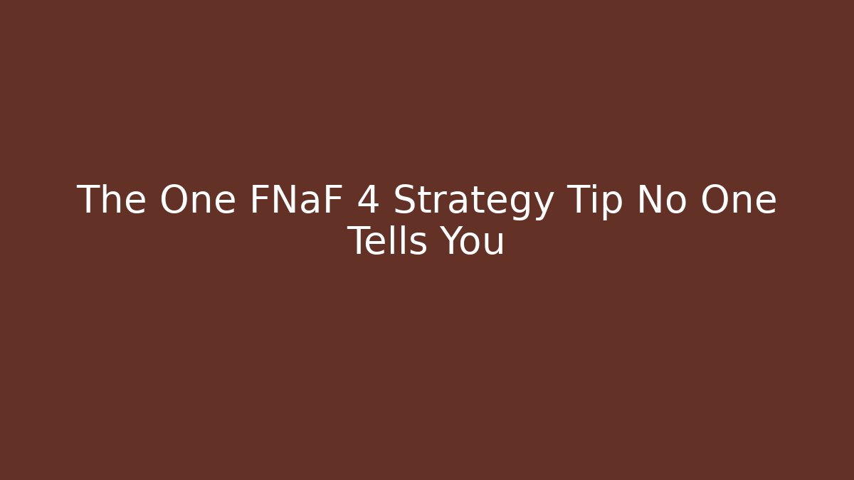 The One FNaF 4 Strategy Tip No One Tells You