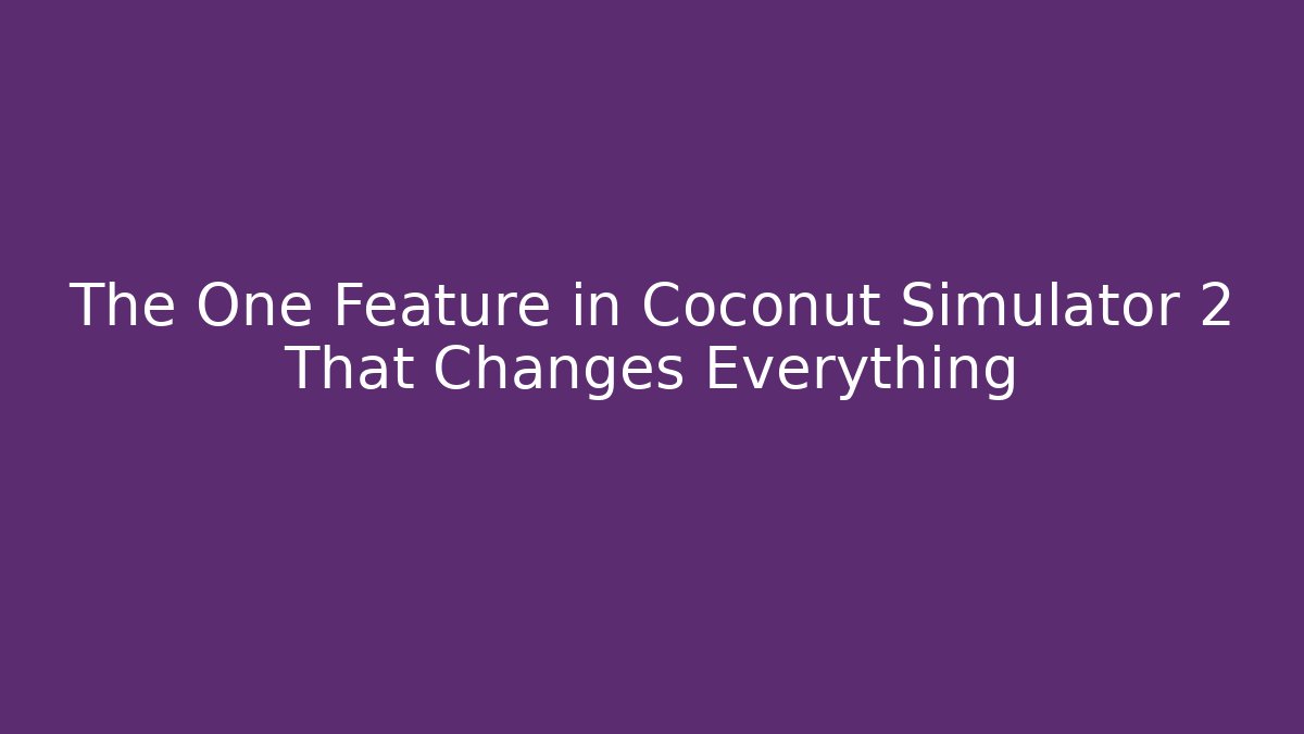 The One Feature in Coconut Simulator 2 That Changes Everything