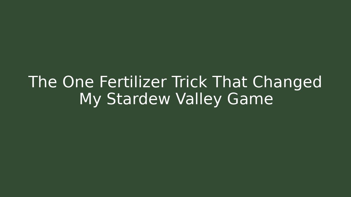 The One Fertilizer Trick That Changed My Stardew Valley Game