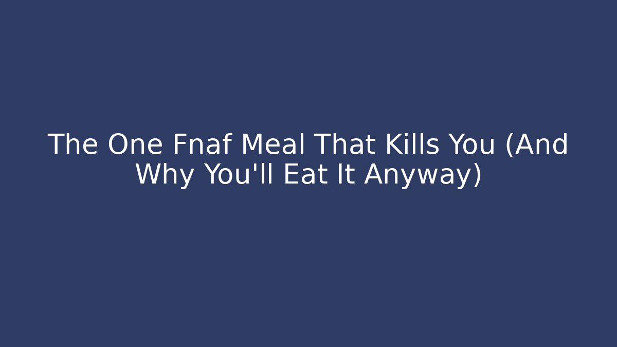 The One Fnaf Meal That Kills You (And Why You'll Eat It Anyway)