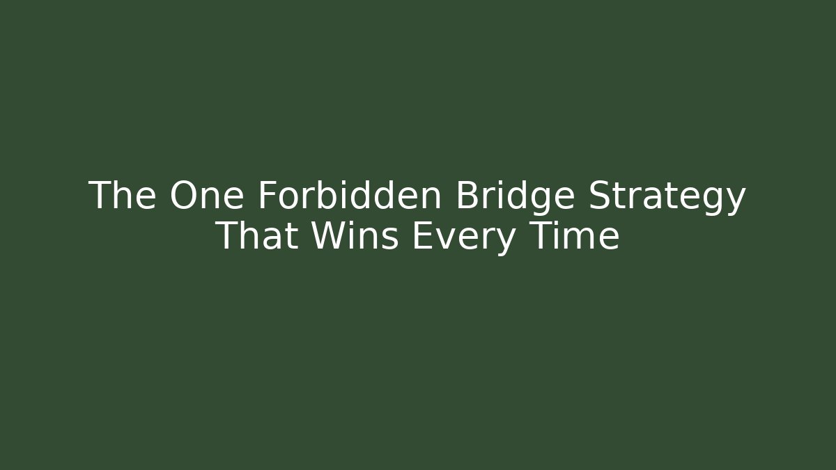 The One Forbidden Bridge Strategy That Wins Every Time