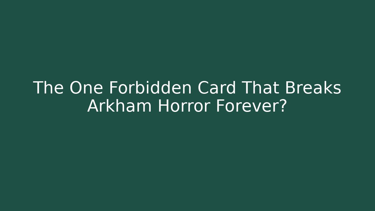 The One Forbidden Card That Breaks Arkham Horror Forever?