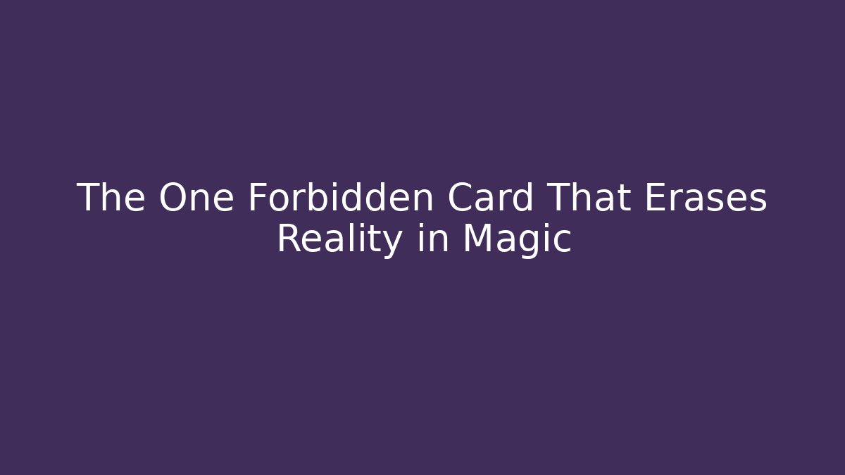 The One Forbidden Card That Erases Reality in Magic