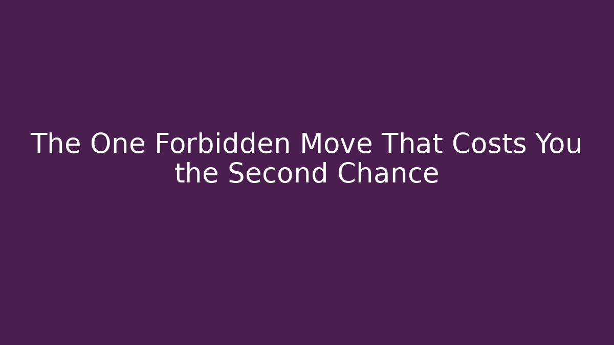 The One Forbidden Move That Costs You the Second Chance