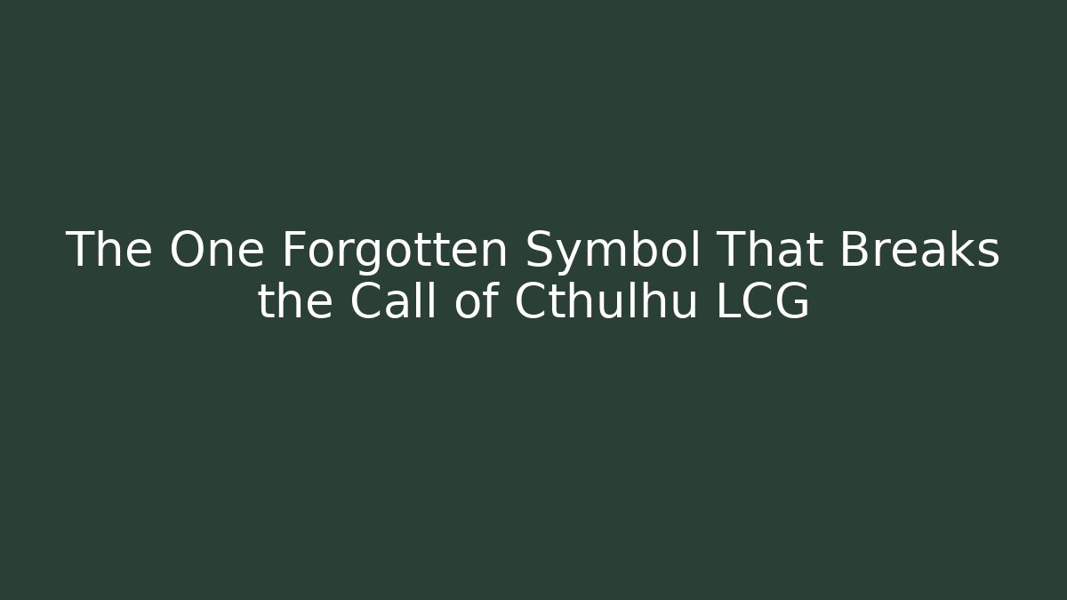 The One Forgotten Symbol That Breaks the Call of Cthulhu LCG