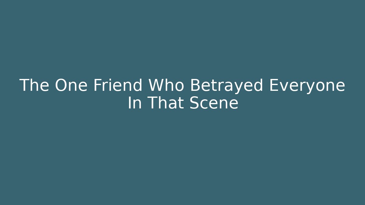The One Friend Who Betrayed Everyone In That Scene