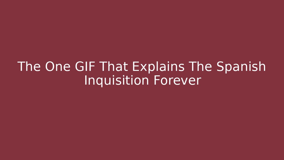 The One GIF That Explains The Spanish Inquisition Forever