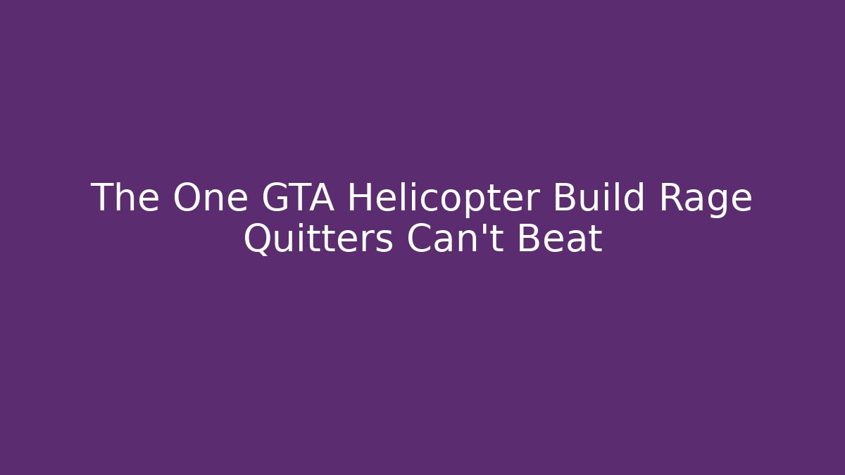 The One GTA Helicopter Build Rage Quitters Can't Beat