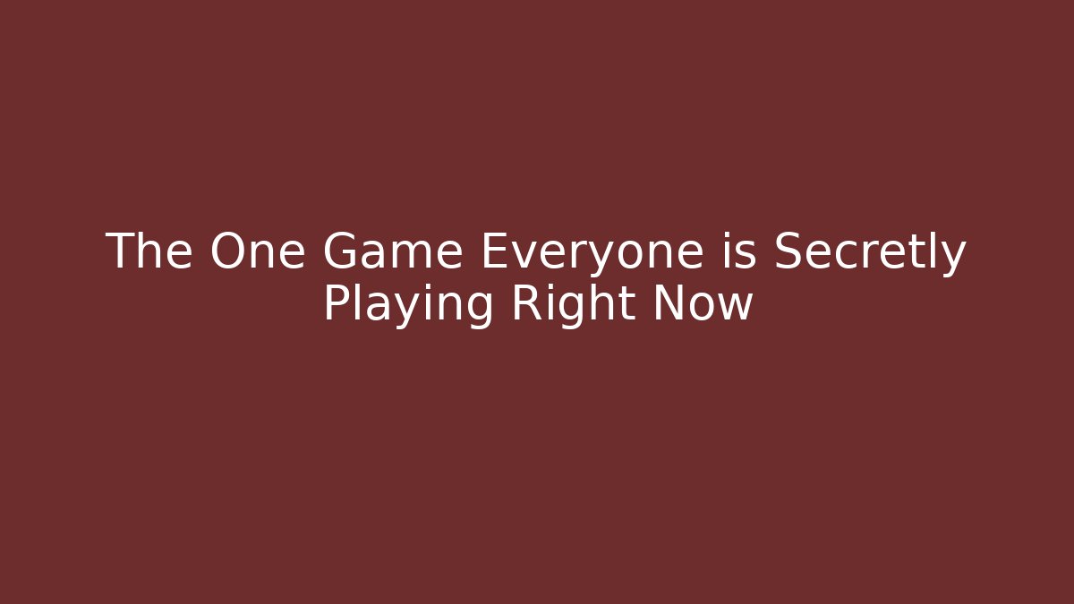 The One Game Everyone is Secretly Playing Right Now