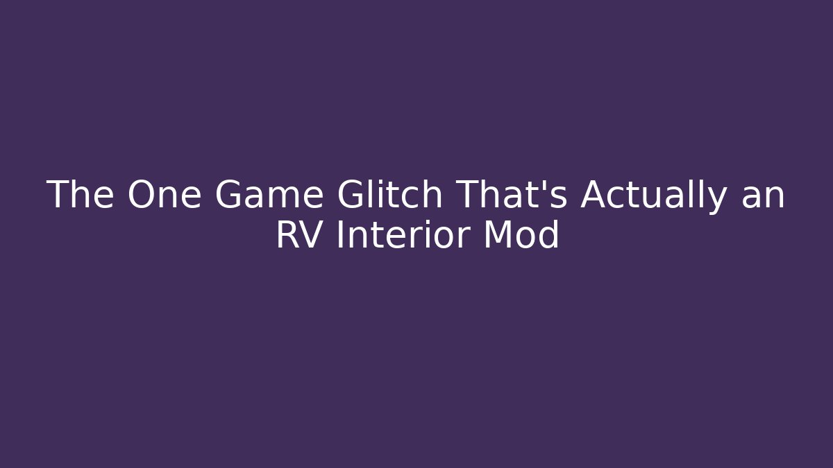 The One Game Glitch That's Actually an RV Interior Mod