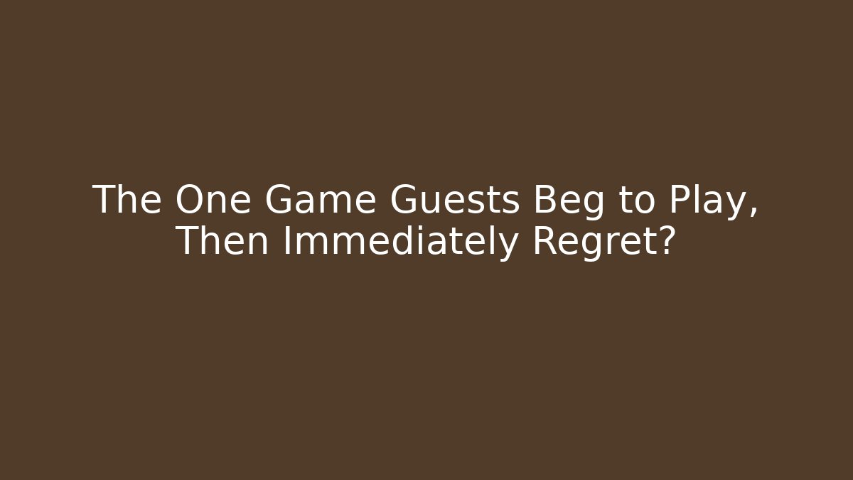 The One Game Guests Beg to Play, Then Immediately Regret?