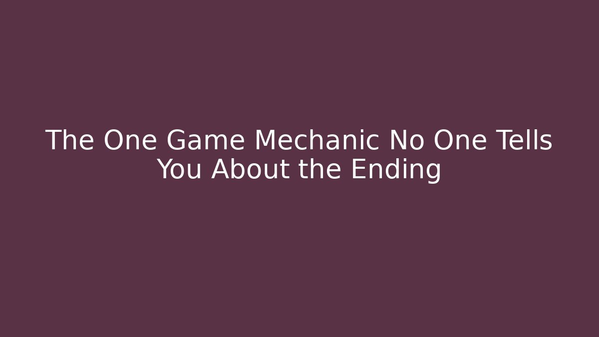 The One Game Mechanic No One Tells You About the Ending