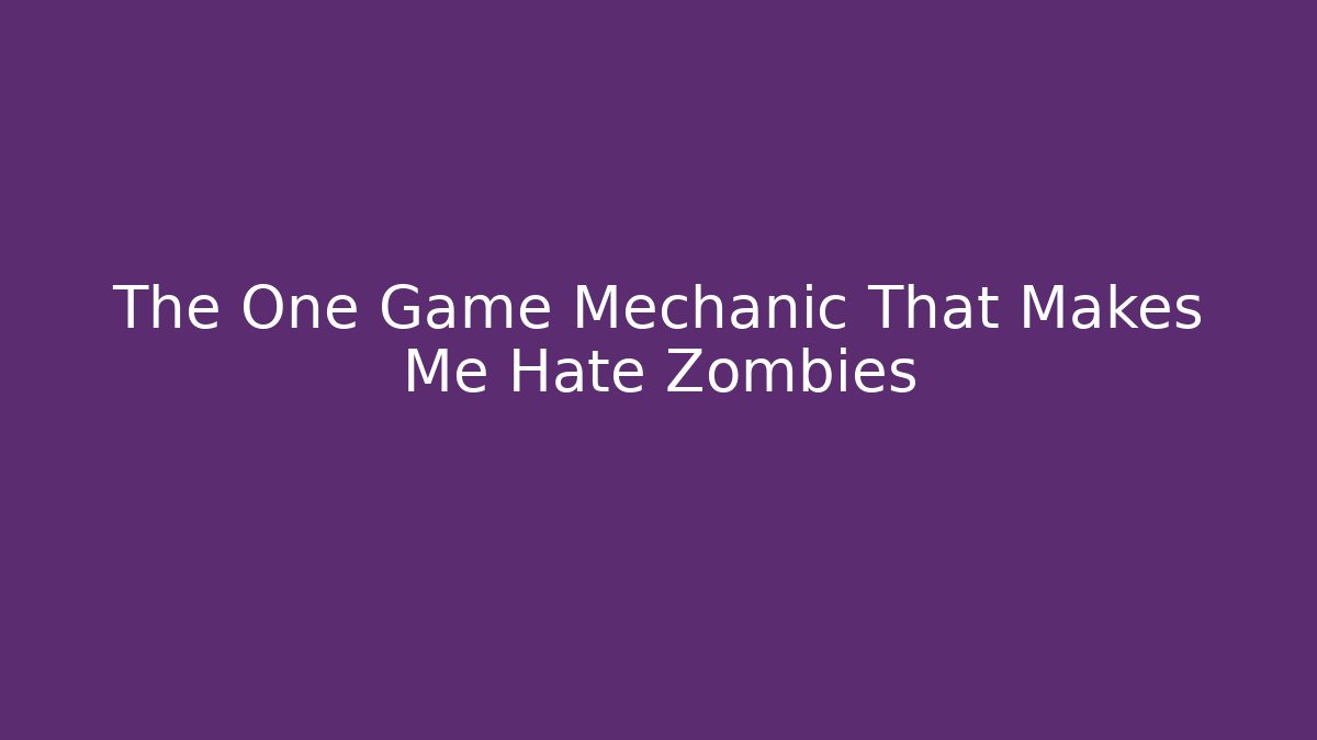 The One Game Mechanic That Makes Me Hate Zombies