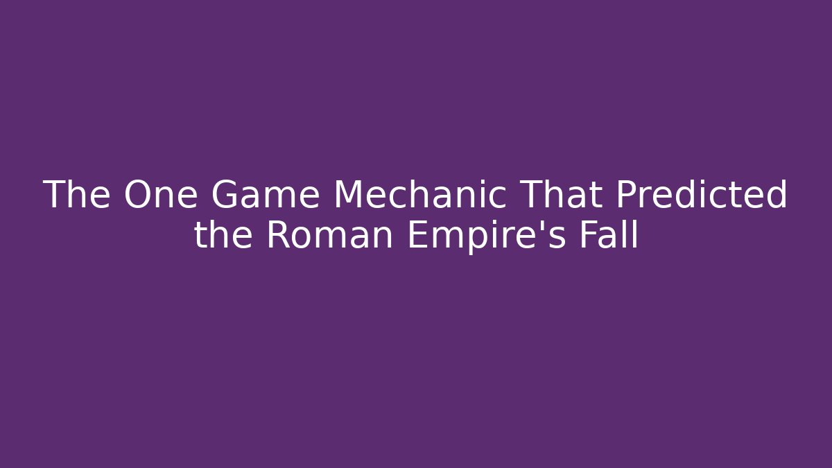 The One Game Mechanic That Predicted the Roman Empire’s Fall