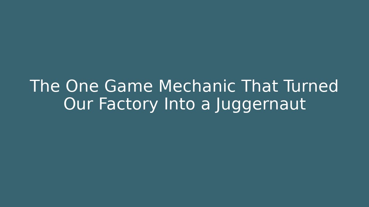 The One Game Mechanic That Turned Our Factory Into a Juggernaut
